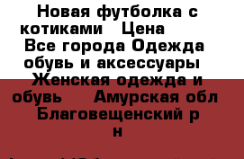 Новая футболка с котиками › Цена ­ 500 - Все города Одежда, обувь и аксессуары » Женская одежда и обувь   . Амурская обл.,Благовещенский р-н